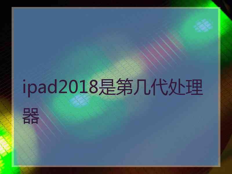 ipad2018是第几代处理器