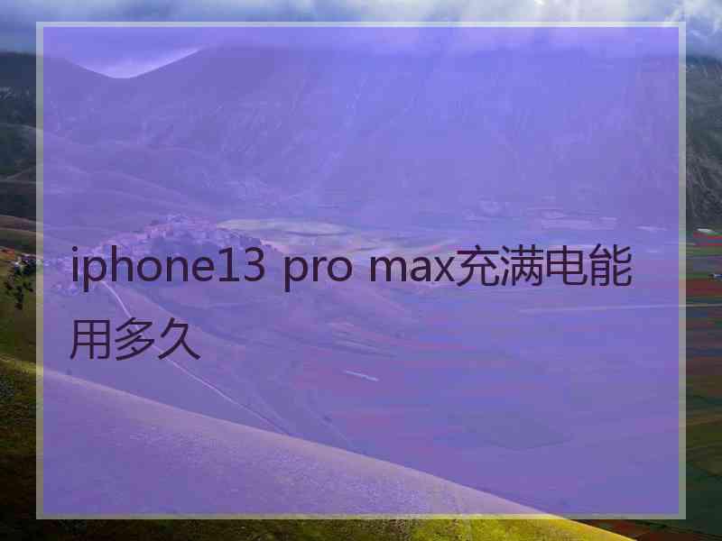 iphone13 pro max充满电能用多久