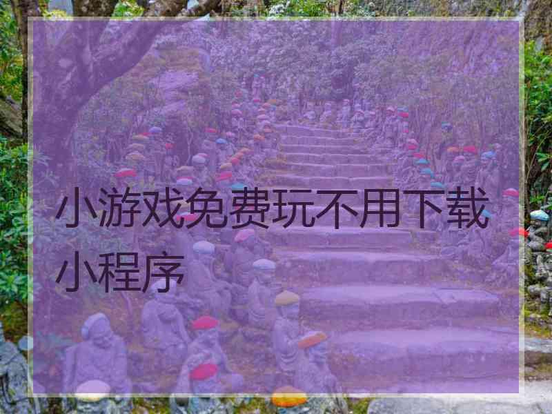 小游戏免费玩不用下载小程序