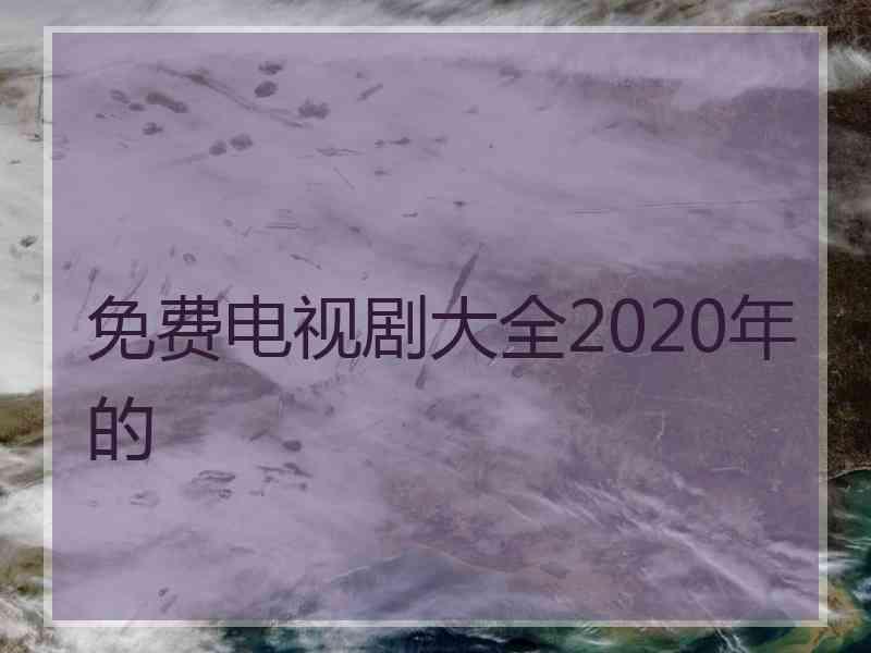 免费电视剧大全2020年的