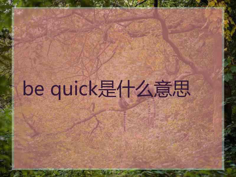 be quick是什么意思