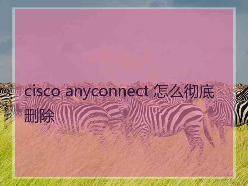 cisco anyconnect 怎么彻底删除