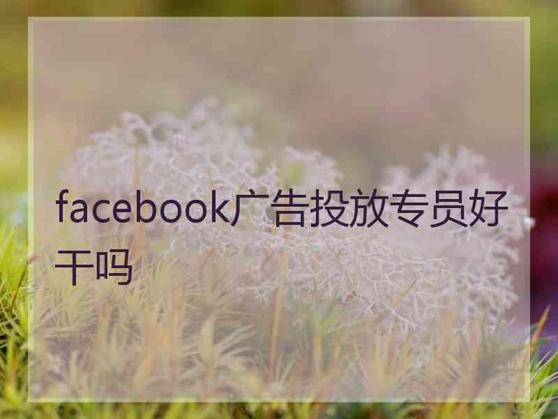 facebook广告投放专员好干吗