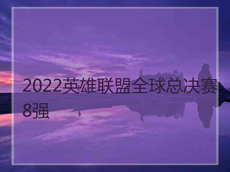 2022英雄联盟全球总决赛8强