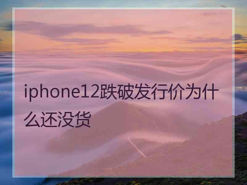 iphone12跌破发行价为什么还没货