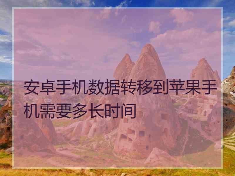 安卓手机数据转移到苹果手机需要多长时间