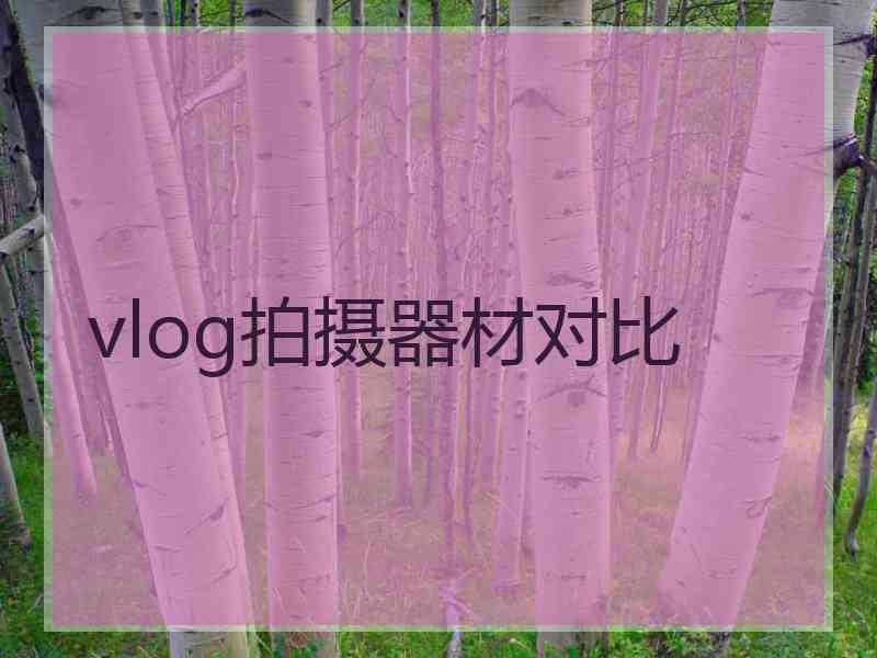 vlog拍摄器材对比