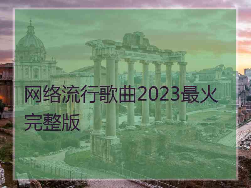 网络流行歌曲2023最火完整版