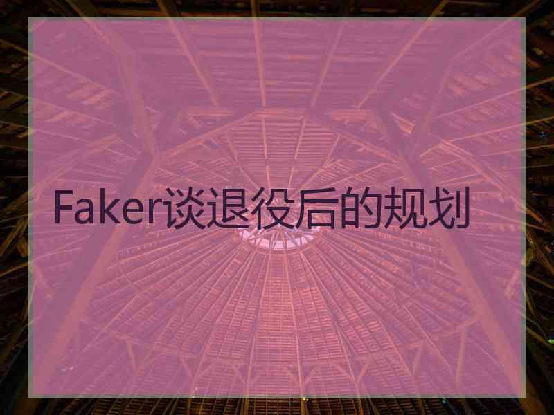 Faker谈退役后的规划