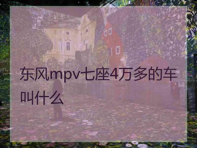 东风mpv七座4万多的车叫什么