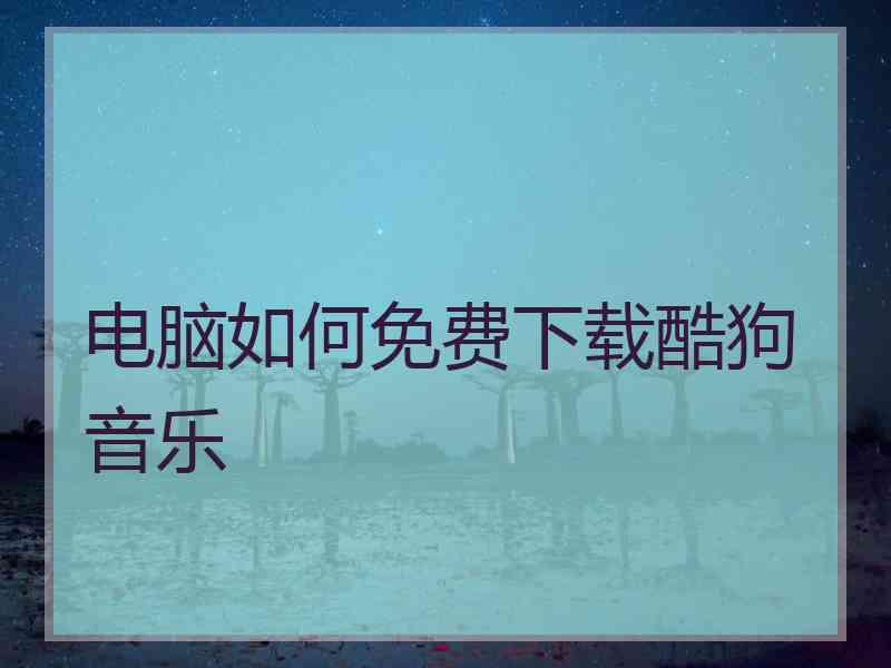 电脑如何免费下载酷狗音乐