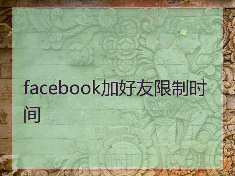 facebook加好友限制时间