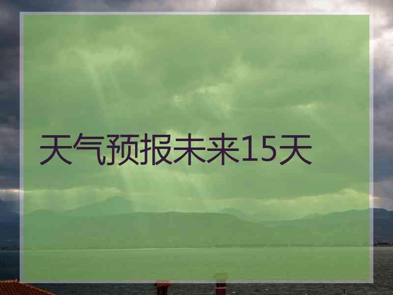 天气预报未来15天