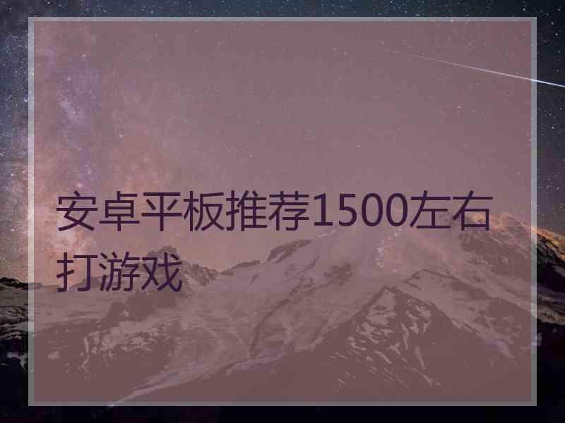 安卓平板推荐1500左右打游戏