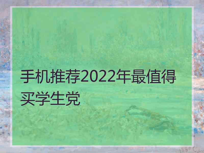 手机推荐2022年最值得买学生党