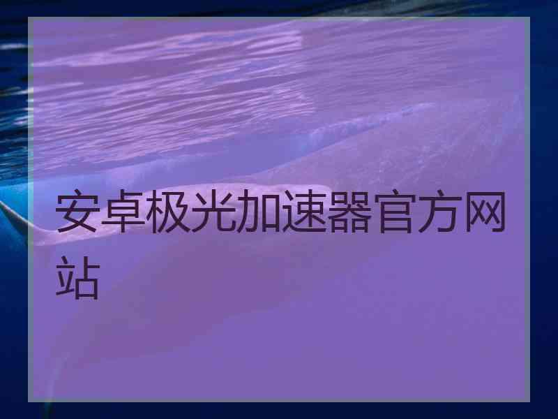 安卓极光加速器官方网站