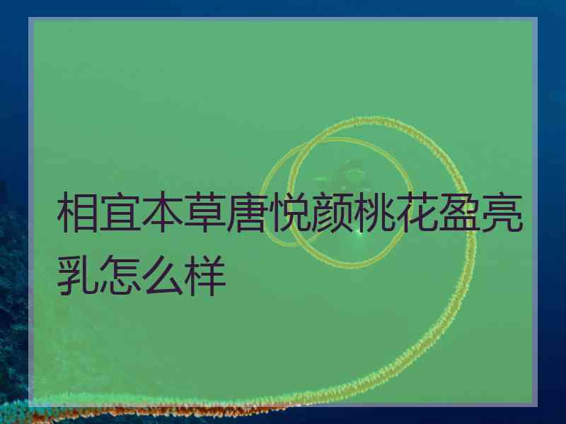 相宜本草唐悦颜桃花盈亮乳怎么样