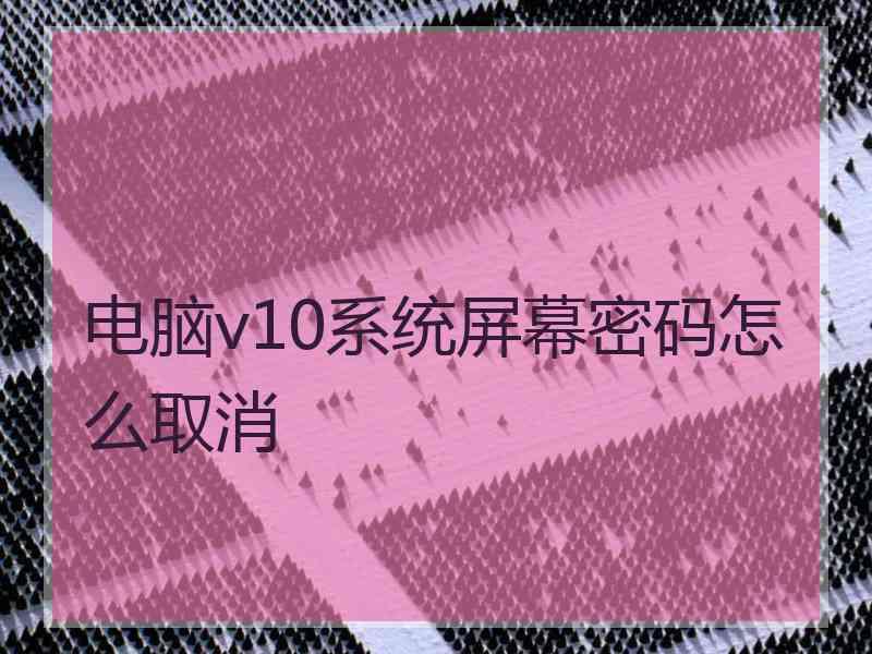 电脑v10系统屏幕密码怎么取消