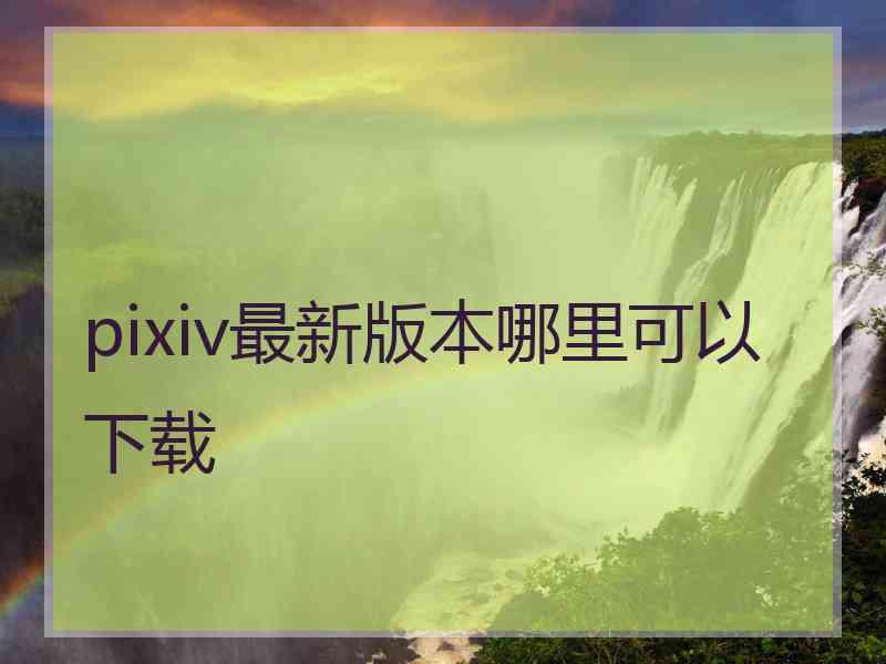 pixiv最新版本哪里可以下载