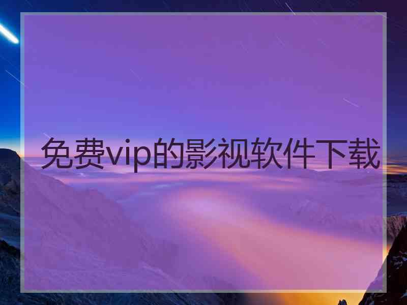 免费vip的影视软件下载