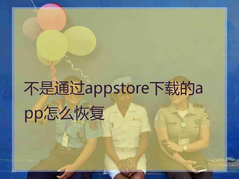 不是通过appstore下载的app怎么恢复