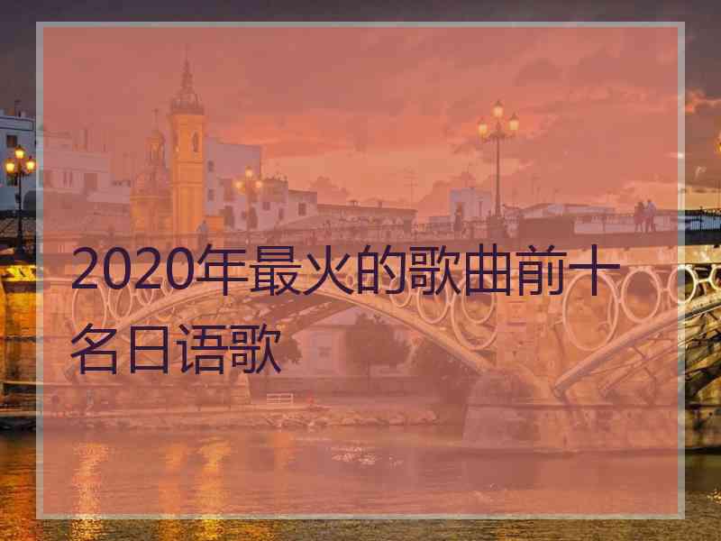 2020年最火的歌曲前十名日语歌