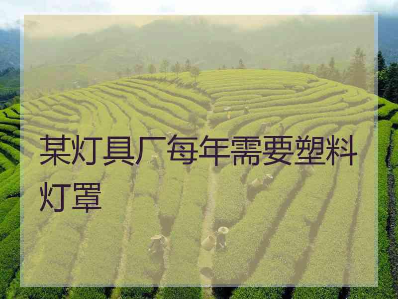 某灯具厂每年需要塑料灯罩