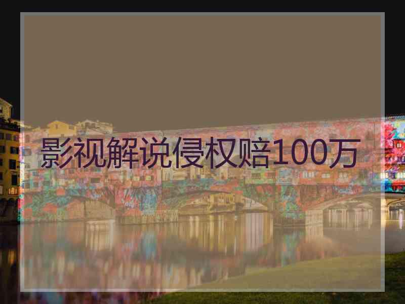 影视解说侵权赔100万