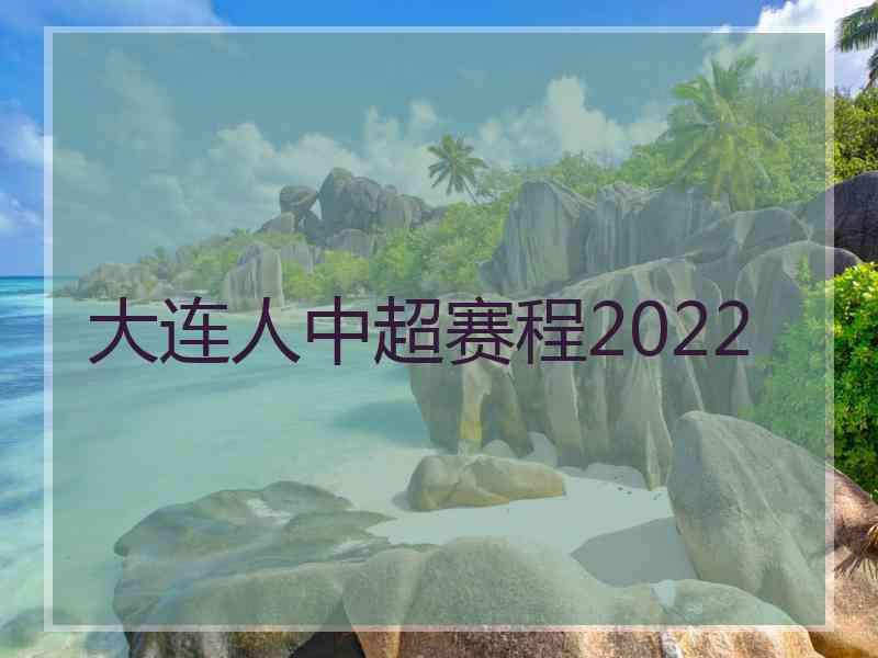 大连人中超赛程2022