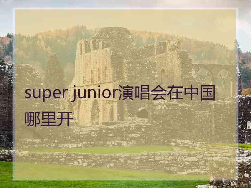 super junior演唱会在中国哪里开