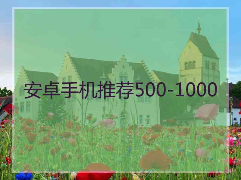 安卓手机推荐500-1000