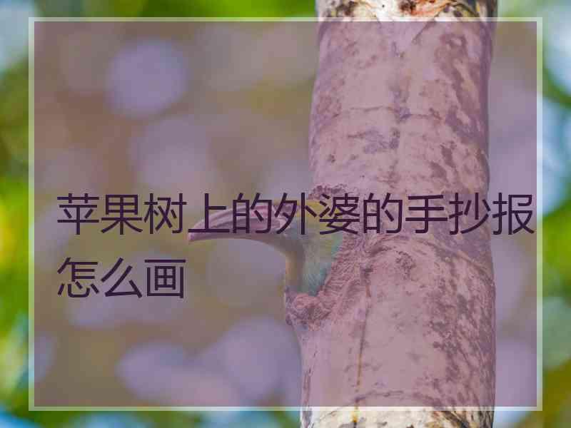 苹果树上的外婆的手抄报怎么画