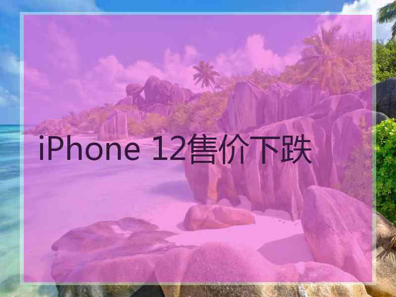 iPhone 12售价下跌