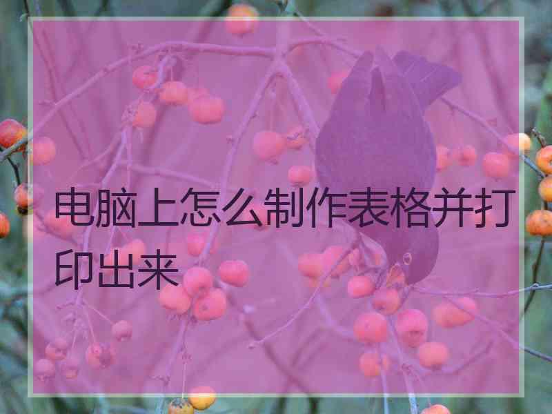 电脑上怎么制作表格并打印出来