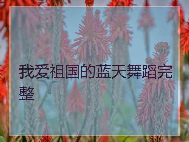 我爱祖国的蓝天舞蹈完整