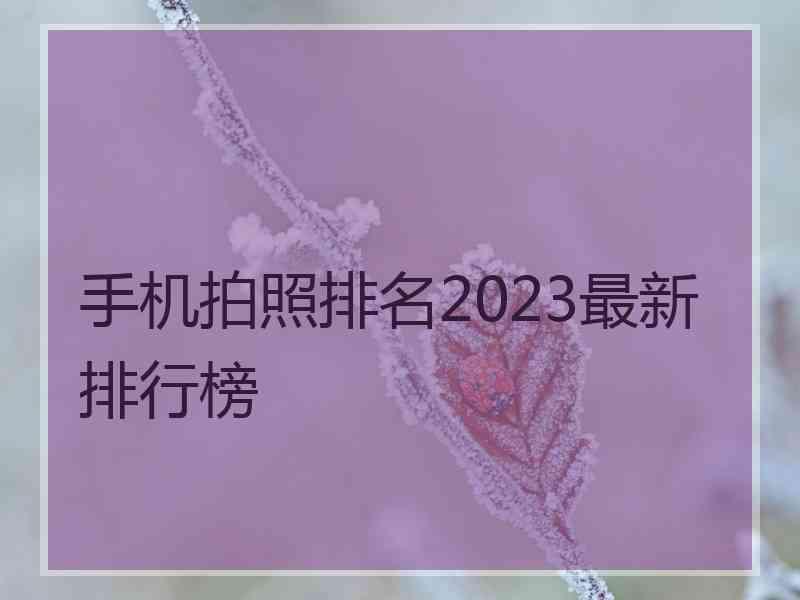 手机拍照排名2023最新排行榜