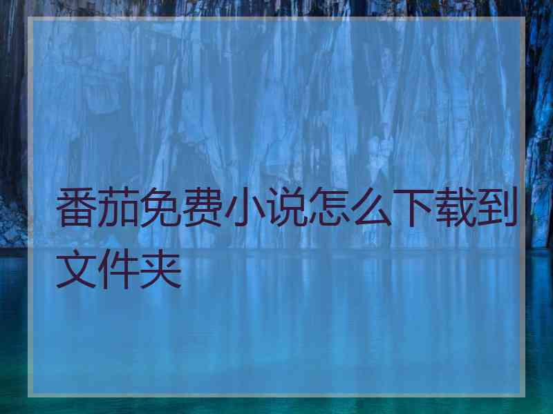 番茄免费小说怎么下载到文件夹