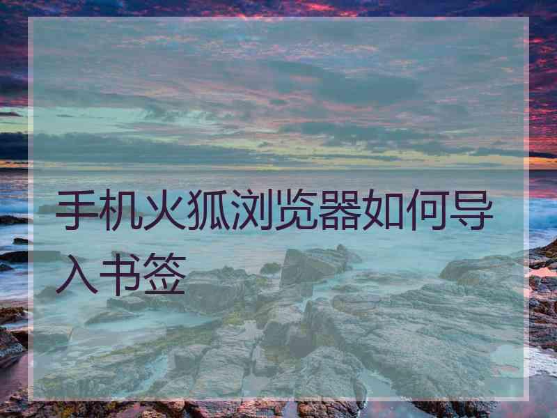 手机火狐浏览器如何导入书签