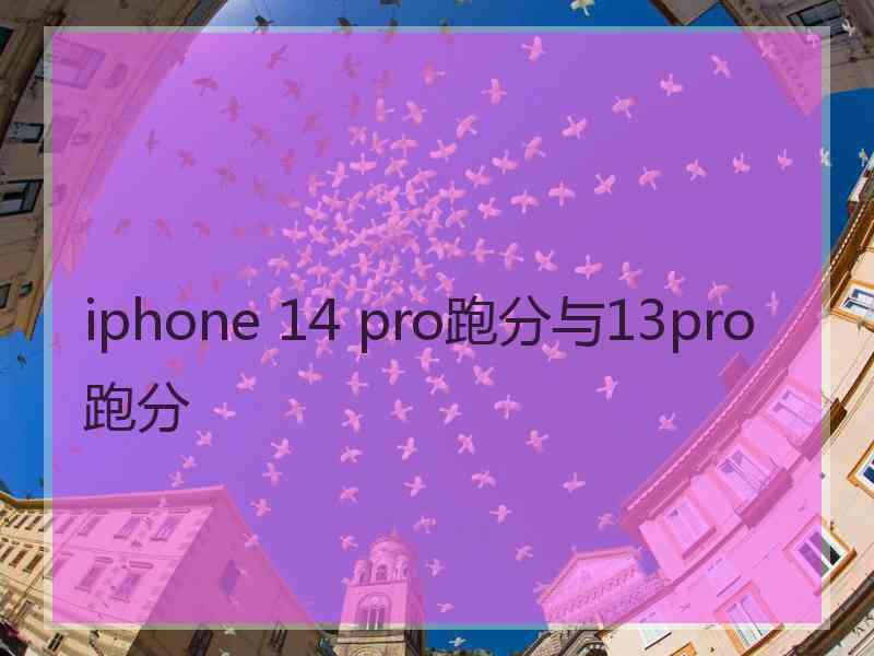 iphone 14 pro跑分与13pro跑分