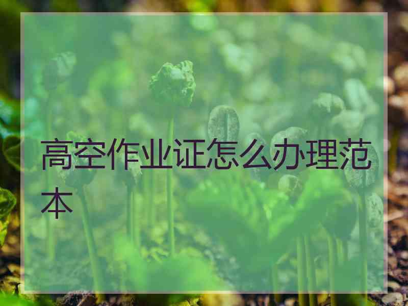 高空作业证怎么办理范本