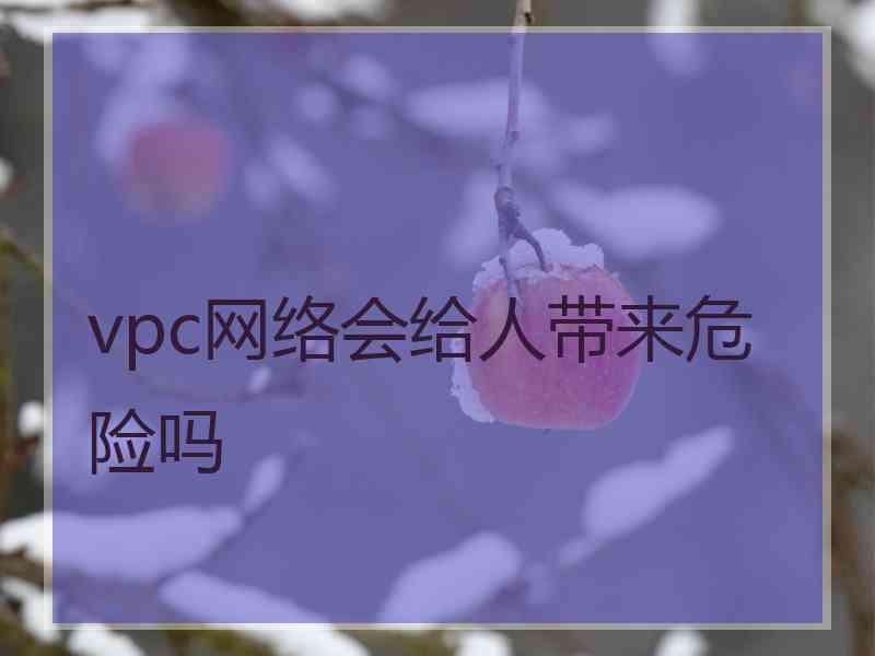 vpc网络会给人带来危险吗