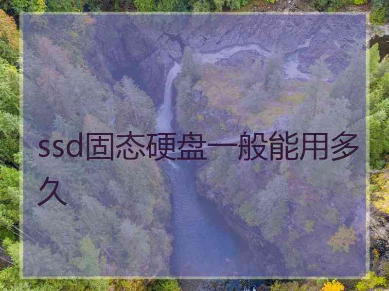 ssd固态硬盘一般能用多久