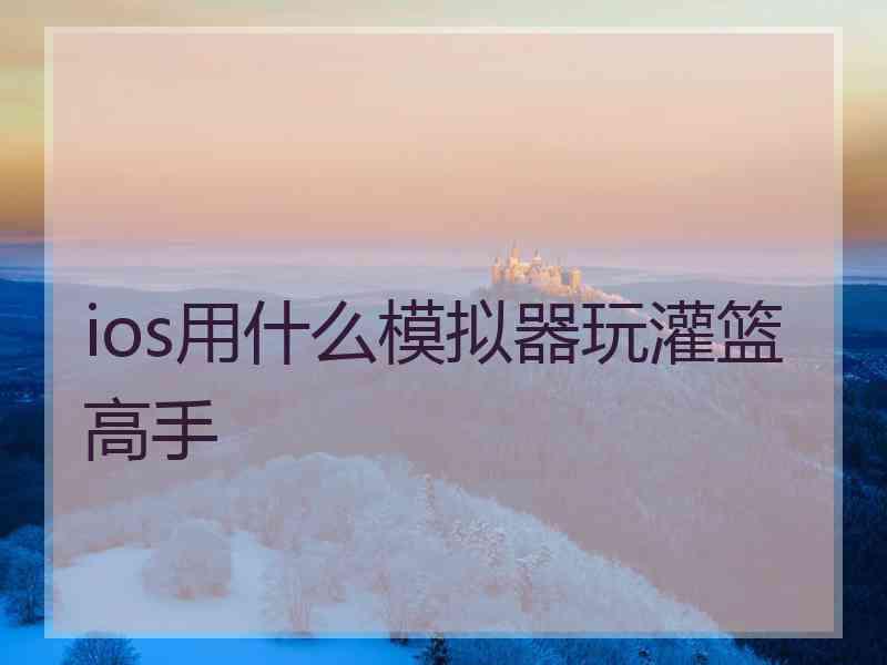 ios用什么模拟器玩灌篮高手