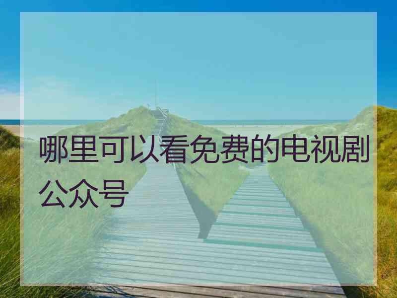 哪里可以看免费的电视剧公众号