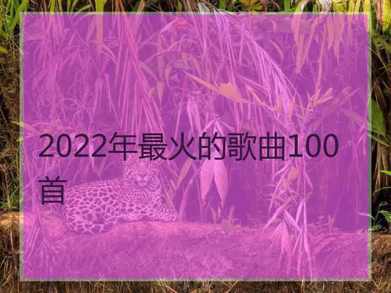 2022年最火的歌曲100首