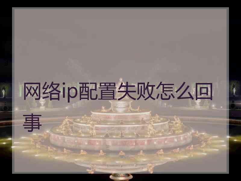 网络ip配置失败怎么回事