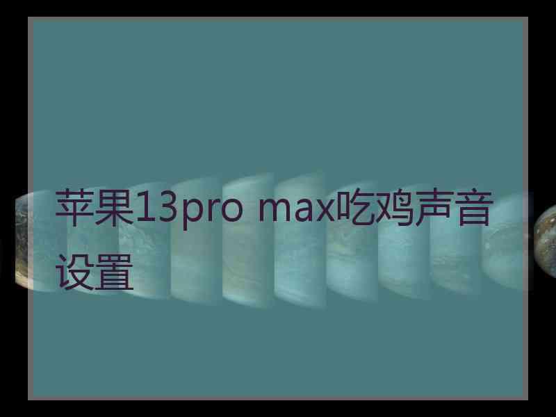 苹果13pro max吃鸡声音设置