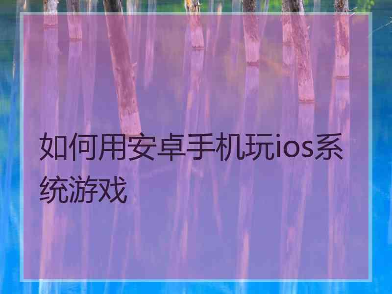 如何用安卓手机玩ios系统游戏