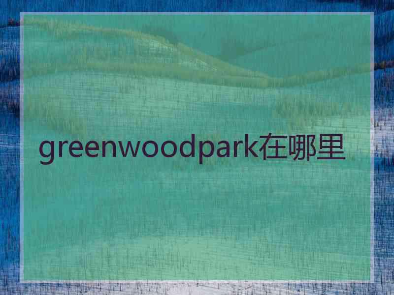 greenwoodpark在哪里