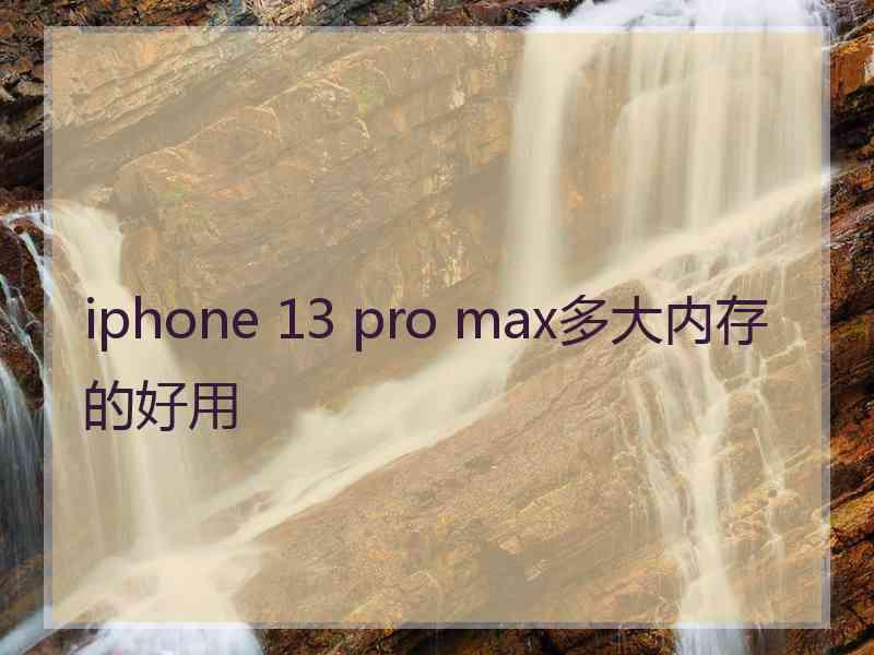 iphone 13 pro max多大内存的好用